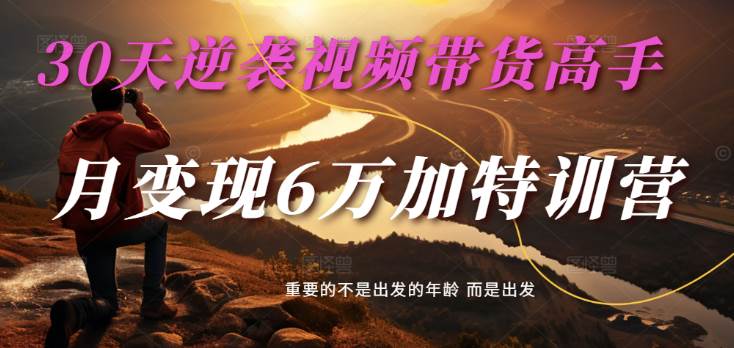 2025视频带货30天逆袭视频带货高手，单月变现6万加特训营-三石淘金网