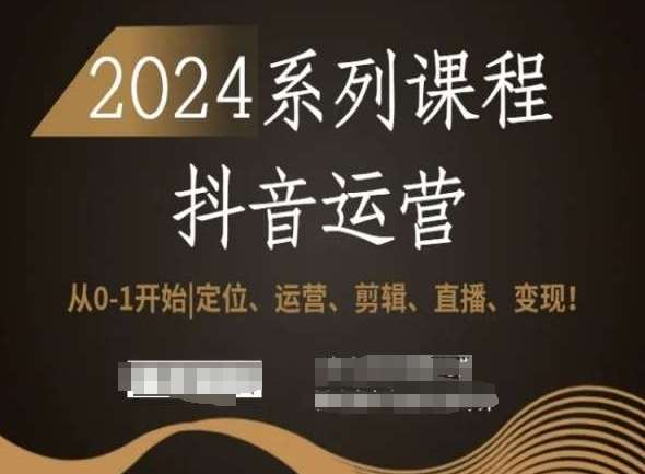 2024抖音运营全套系列课程，从0-1开始，定位、运营、剪辑、直播、变现！-三石资源库