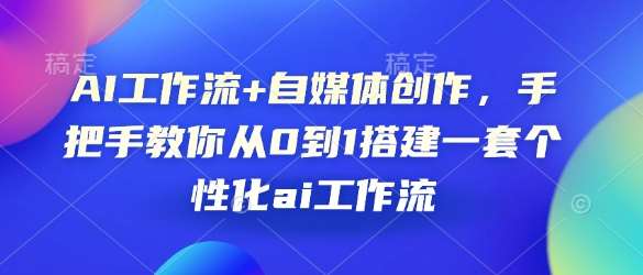 AI工作流+自媒体创作，手把手教你从0到1搭建一套个性化ai工作流-三石淘金网