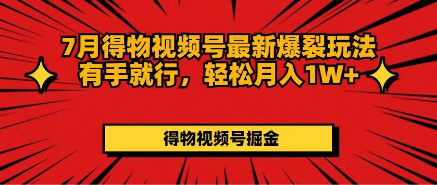 （11816期）7月得物视频号最新爆裂玩法有手就行，轻松月入1W+-三石资源库