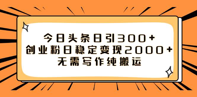 (7763期)今日头条日引300+创业粉日稳定变现2000+无需写作纯搬运-三石资源库
