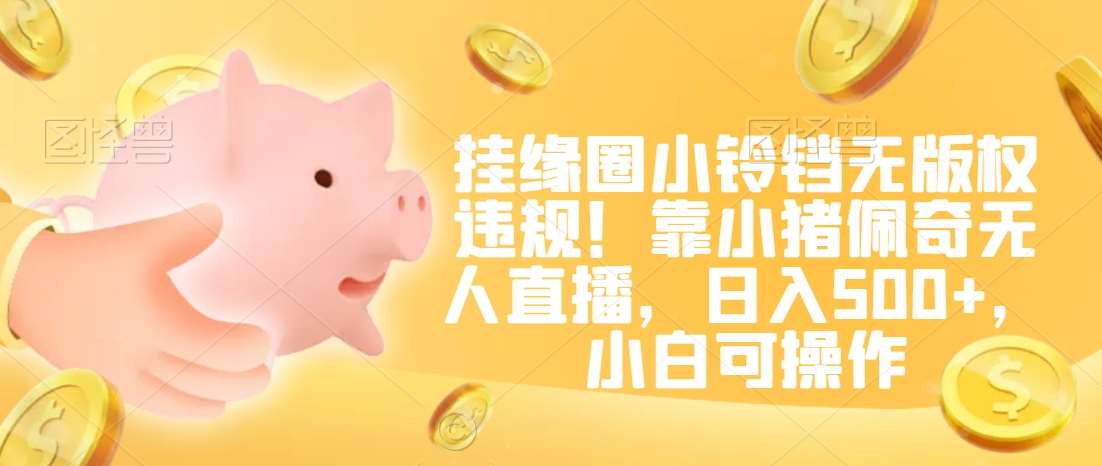 挂缘圈小铃铛无版权违规!靠小猪佩奇无人直播,日入500+,小白可操作【揭秘】-三石资源库
