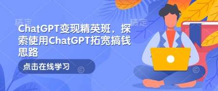 ChatGPT变现精英班，探索使用ChatGPT拓宽搞钱思路-三石资源库
