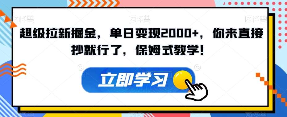 超级拉新掘金，单日变现2000+，你来直接抄就行了，保姆式教学！【揭秘】-三石资源库