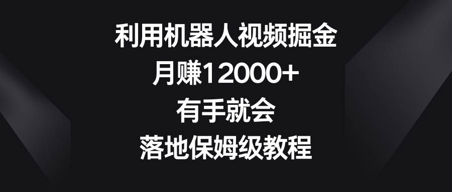利用机器人视频掘金，月赚12000+，有手就会，落地保姆级教程-三石淘金网