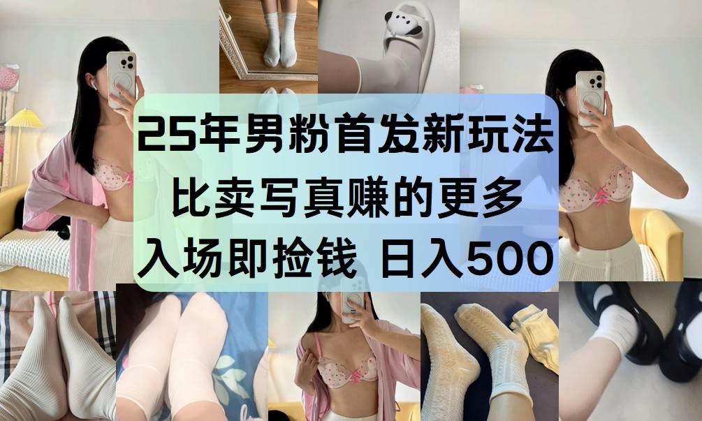 25年男粉首发新玩法 比卖写真赚的更多 入场即捡钱 日入500-三石淘金网