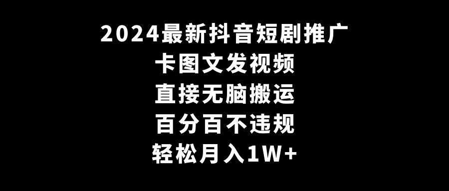 2024最新抖音短剧推广，卡图文发视频，直接无脑搬，百分百不违规，轻松月入1W+-三石淘金网
