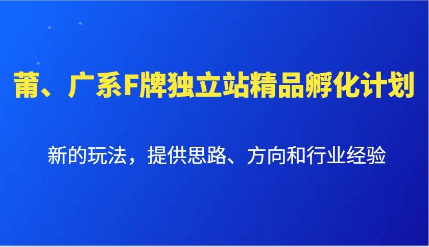 莆、广系F牌独立站精品孵化计划，新的玩法，提供思路、方向和行业经验-三石淘金网