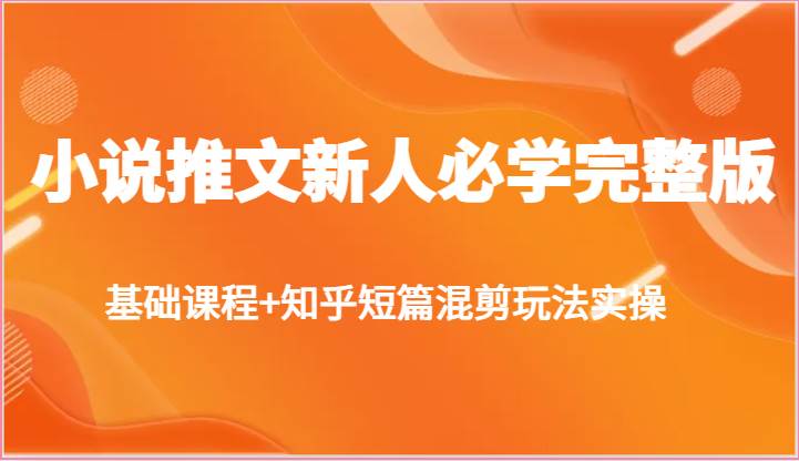 小说推文新人必学完整版，基础课程+知乎短篇混剪玩法实操-三石资源库