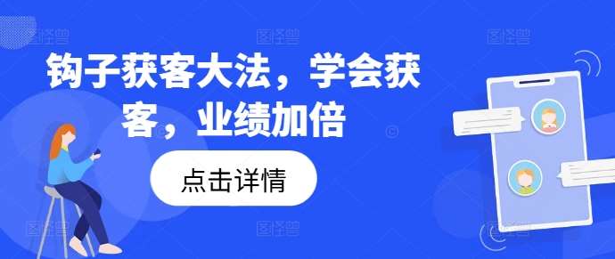 钩子获客大法，学会获客，业绩加倍-三石资源库