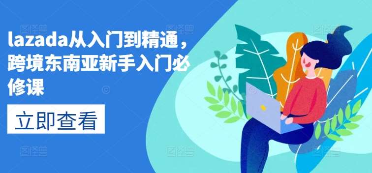 lazada从入门到精通，跨境东南亚新手入门必修课-三石资源库