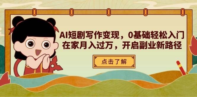 （14407期）AI短剧写作变现，0基础轻松入门，在家月入过万，开启副业新路径-三石资源库
