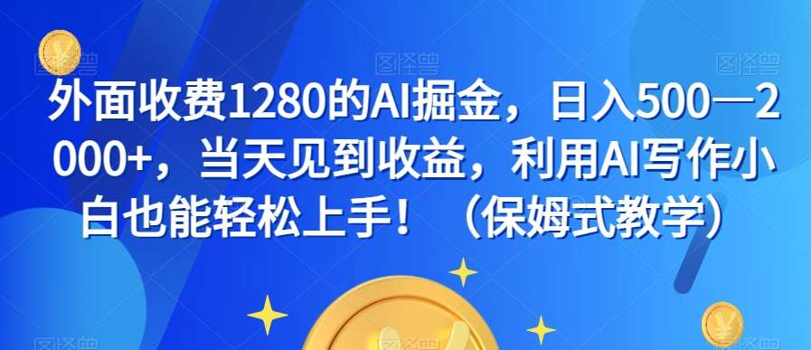 外面收费1280的AI掘金，日入500—2000+，当天见到收益，利用AI写作小白也能轻松上手！（保姆式教学）-三石资源库