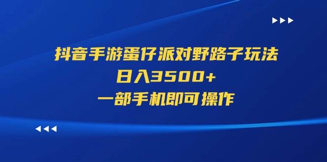 （11539期）抖音手游蛋仔派对野路子玩法，日入3500+，一部手机即可操作-三石资源库