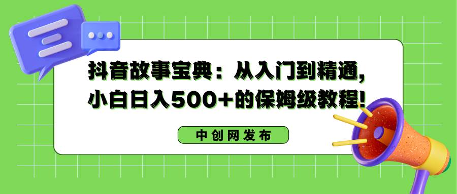 （8675期）抖音故事宝典：从入门到精通，小白日入500+的保姆级教程！-三石资源库
