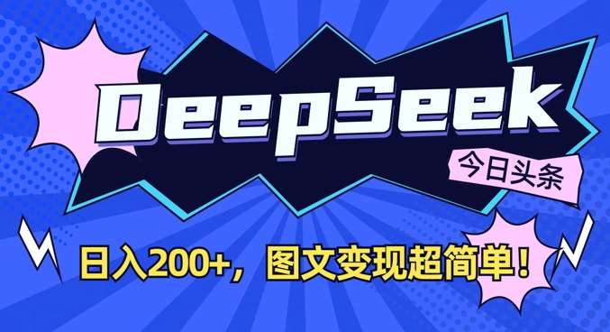 DeepSeek做今日头条图文，每天收益2张，图文变现超简单-三石资源库