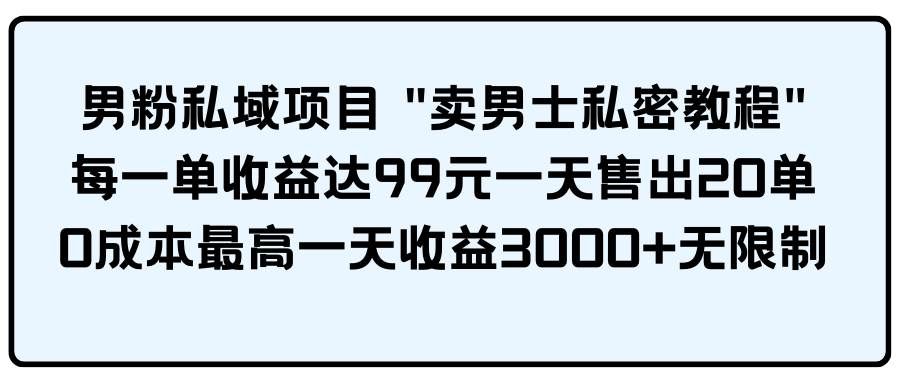 （9730期）男粉私域项目 “卖男士私密教程” 每一单收益达99元一天售出20单-三石资源库