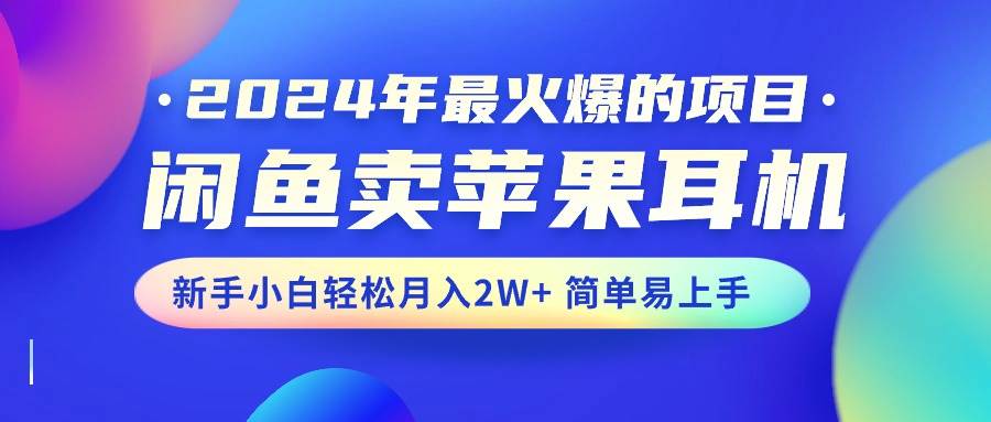 （10863期）2024年最火爆的项目，闲鱼卖苹果耳机，新手小白轻松月入2W+简单易上手-三石资源库