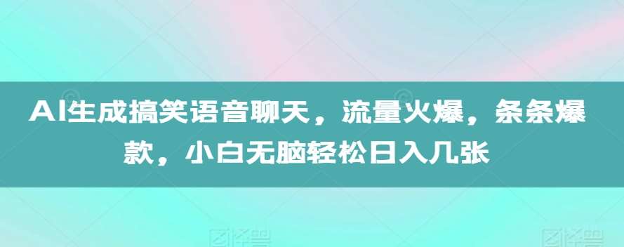 AI生成搞笑语音聊天，流量火爆，条条爆款，小白无脑轻松日入几张【揭秘】-三石资源库