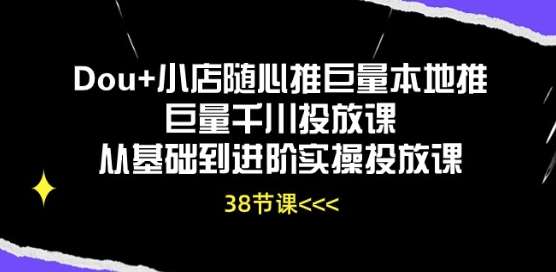Dou+小店随心推巨量本地推巨量千川投放课从基础到进阶实操投放课-三石资源库