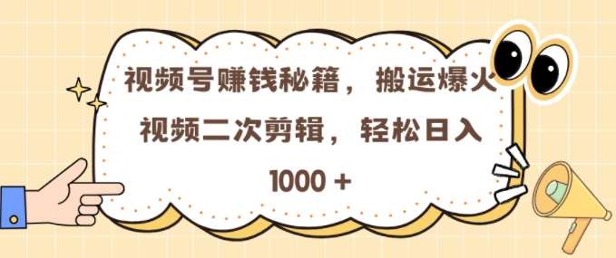 视频号 0门槛，搬运爆火视频进行二次剪辑，轻松实现日入几张【揭秘】-三石资源库