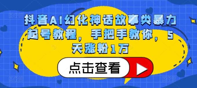 抖音AI幻化神话故事类暴力起号教程，手把手教你，5天涨粉1万-三石资源库