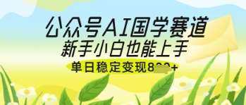 公众号AI国学爆文，国学赛道风口，新手小白也能轻松上手，单日稳定变现几张-三石资源库