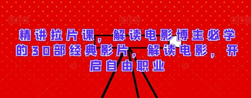 精讲拉片课,解读电影博主必学的30部经典影片,解读电影,开启自由职业-三石资源库