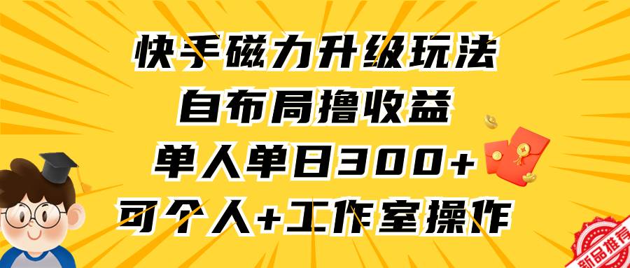 （9368期）快手磁力升级玩法，自布局撸收益，单人单日300+，个人工作室均可操作-三石资源库