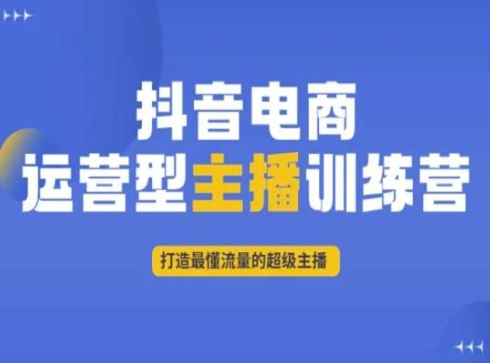 抖音电商运营型主播训练营，打造最懂流量的超级主播-三石资源库