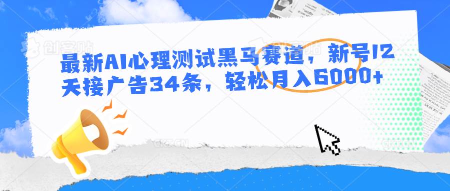 最新AI心理测试黑马赛道，新号12天接广告34条，轻松月入6000+-三石淘金网