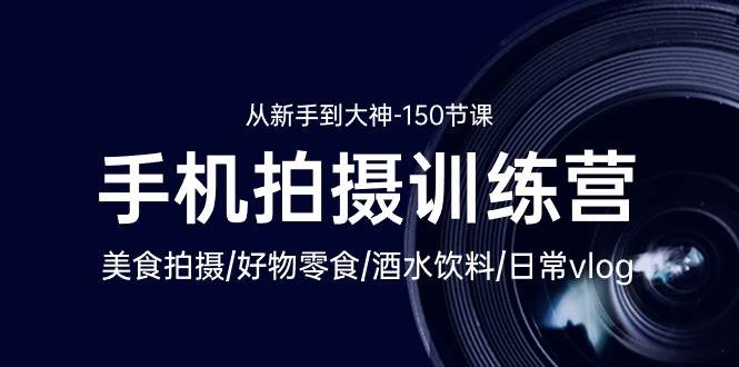 （10532期）手机拍摄训练营：美食拍摄-好物零食-酒水饮料-日常vlog/新手到大神-150节-三石资源库