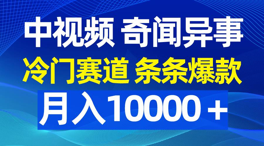 （9627期）中视频奇闻异事，冷门赛道条条爆款，月入10000＋-三石资源库