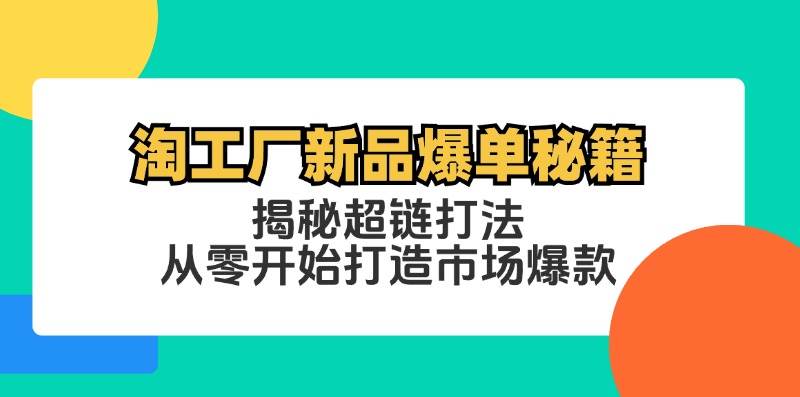 (12600期)淘工厂新品爆单秘籍:揭秘超链打法,从零开始打造市场爆款-三石资源库