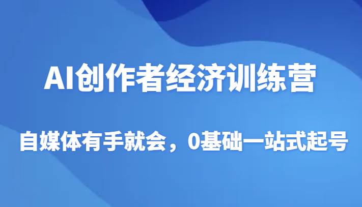 AI创作者经济训练营，自媒体有手就会，0基础一站式起号-三石淘金网