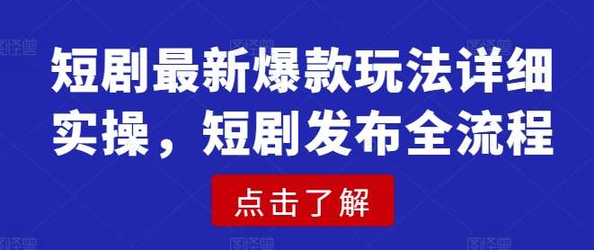 短剧最新爆款玩法详细实操，短剧发布全流程-三石资源库