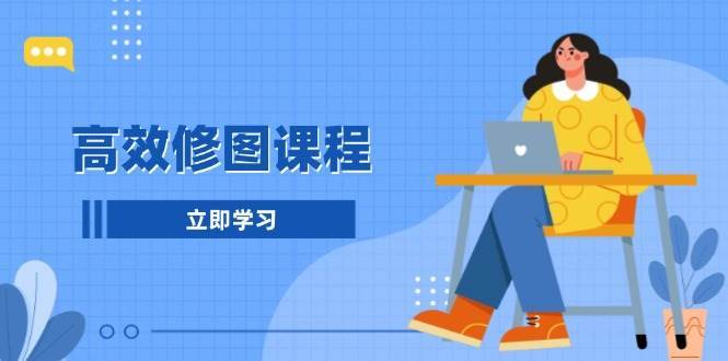 高效修图课程：教你后期处理图片，1分钟快修3分钟精修，提升修图效率-三石淘金网