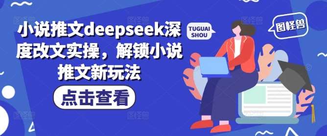 小说推文deepseek深度改文实操，解锁小说推文新玩法-三石资源库