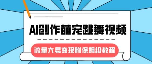 最新风口项目，AI创作萌宠跳舞视频，流量大易变现，附保姆级教程-三石资源库