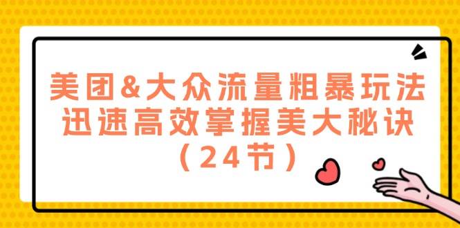 美团&大众流量粗暴玩法，迅速高效掌握美大秘诀（24节）-三石资源库