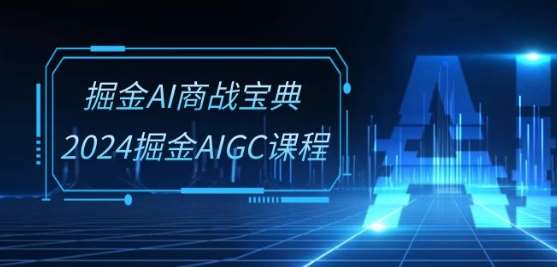 掘金AI商战宝典-系统班:2024掘金AIGC课程(30节视频课)-三石资源库