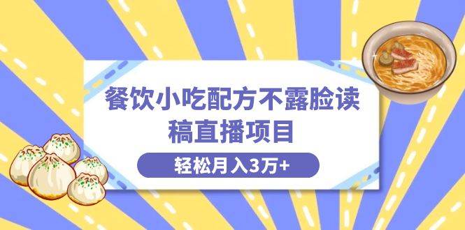 （8543期）餐饮小吃配方不露脸读稿直播项目，无需露脸，月入3万+附小吃配方资源-三石资源库