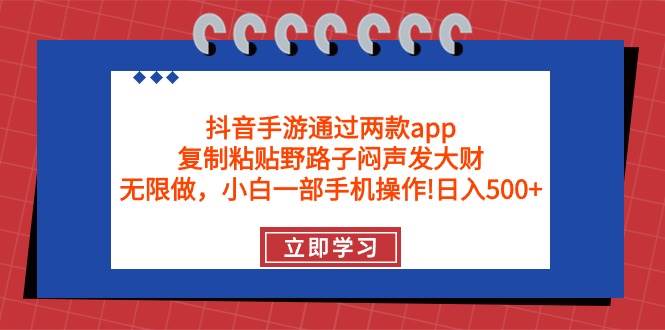 （9912期）抖音手游通过两款app，复制粘贴野路子闷声发大财，无限做 一部手机日入500+-三石淘金网