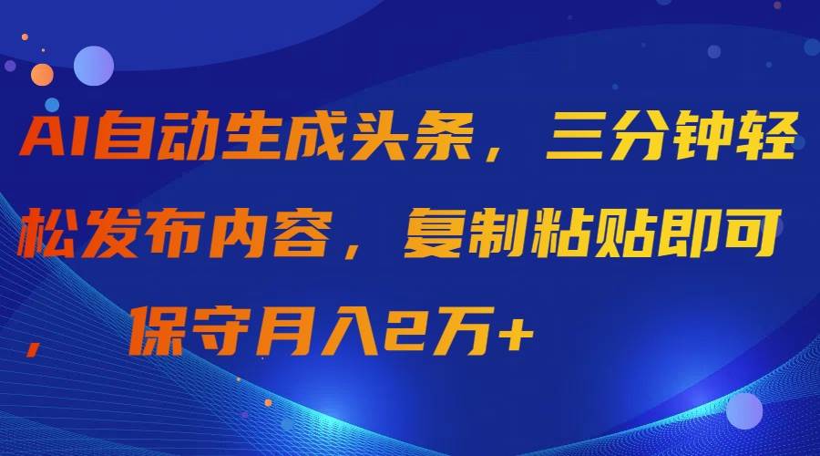 （9811期）AI自动生成头条，三分钟轻松发布内容，复制粘贴即可， 保守月入2万+-三石资源库
