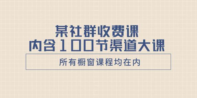（8424期）某社群收费课内含100节渠道大课（所有橱窗课程均在内）-三石资源库