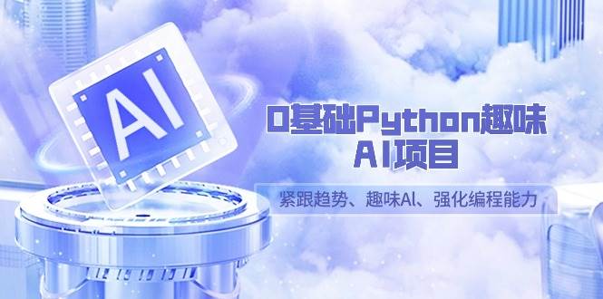 0基础Python趣味AI项目，紧跟趋势、趣味Al、强化编程能力（13节课）-三石淘金网