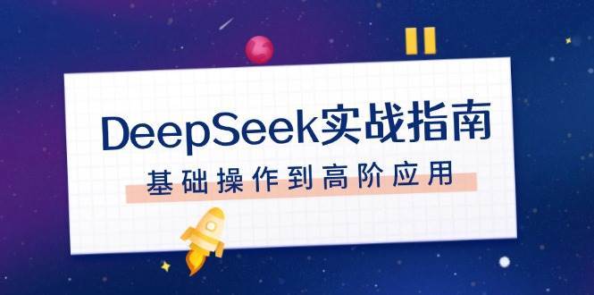 DeepSeek实战指南，注册配置、对话技巧、文件处理、基础操作到高阶应用-三石资源库