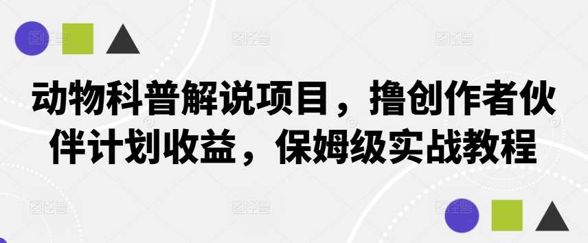 动物科普解说项目，撸创作者伙伴计划收益，保姆级实战教程-三石资源库
