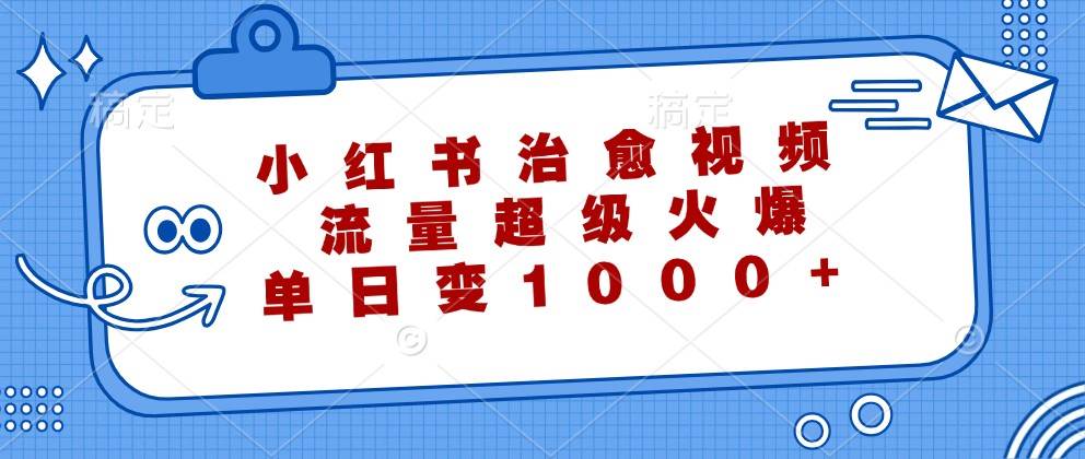 小红书治愈视频，流量超级火爆，单日变现1000+-三石淘金网