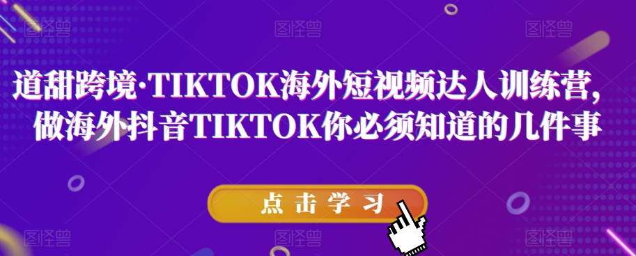 道甜跨境·TIKTOK海外短视频达人训练营，做海外抖音TIKTOK你必须知道的几件事-三石资源库